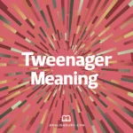 16+ Tweenager Meaning: Definition, Origin & Modern Usage